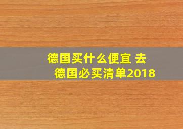 德国买什么便宜 去德国必买清单2018